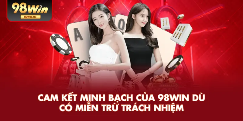 Cam Kết Minh Bạch Của 98WIN Dù Có Miễn Trừ Trách Nhiệm