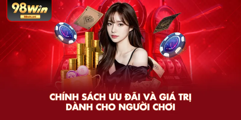 Chính Sách Ưu Đãi Và Giá Trị Dành Cho Người Chơi